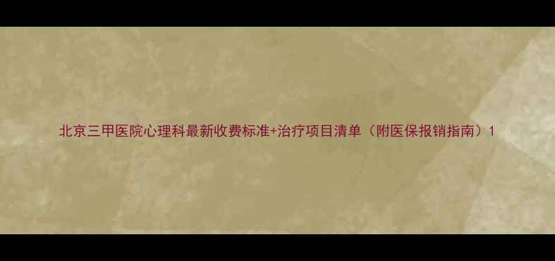 图片 北京三甲医院心理科最新收费标准+治疗项目清单（附医保报销指南）1