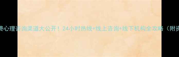 图片 北京上海免费心理咨询渠道大公开！24小时热线+线上咨询+线下机构全攻略（附资源清单）✨