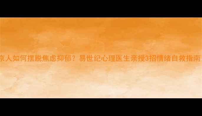 图片 北京人如何摆脱焦虑抑郁？易世纪心理医生亲授3招情绪自救指南！1