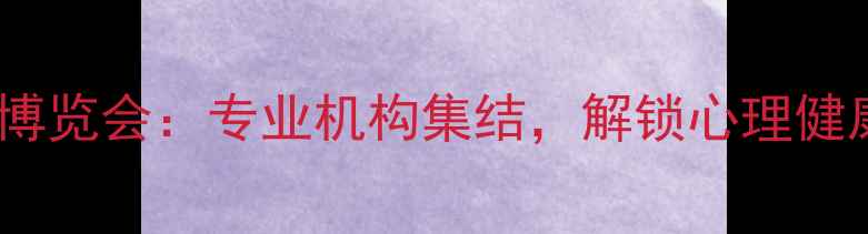 图片 北京心理健康博览会：专业机构集结，解锁心理健康行业新趋势1