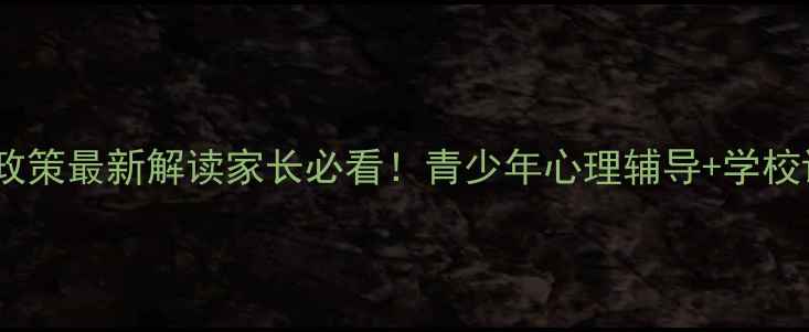 图片 北京心理健康教育政策最新解读家长必看！青少年心理辅导+学校课程+家庭沟通指南