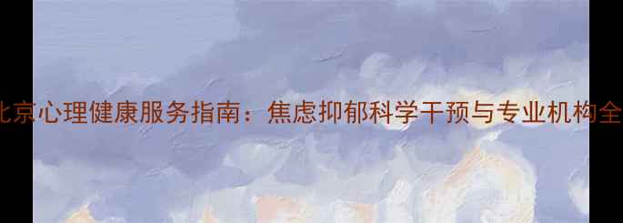 图片 北京心理健康服务指南：焦虑抑郁科学干预与专业机构全1