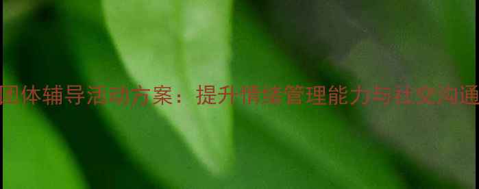 图片 北京青少年心理团体辅导活动方案：提升情绪管理能力与社交沟通技巧的实践指南