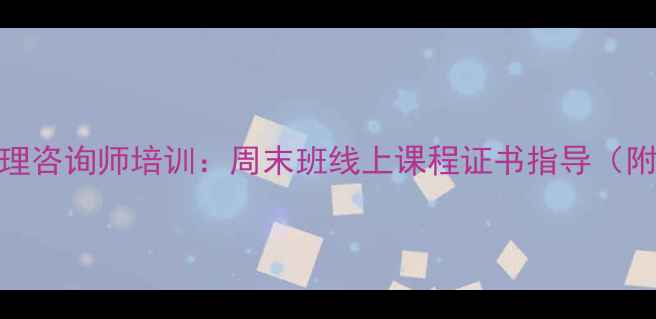 图片 北京非全日制心理咨询师培训：周末班线上课程证书指导（附最新政策解读）