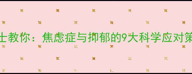 图片 北大应用心理学硕士教你：焦虑症与抑郁的9大科学应对策略（附真实案例）
