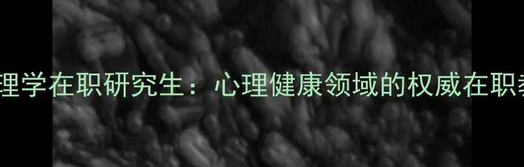 图片 北师大心理学在职研究生：心理健康领域的权威在职教育平台1