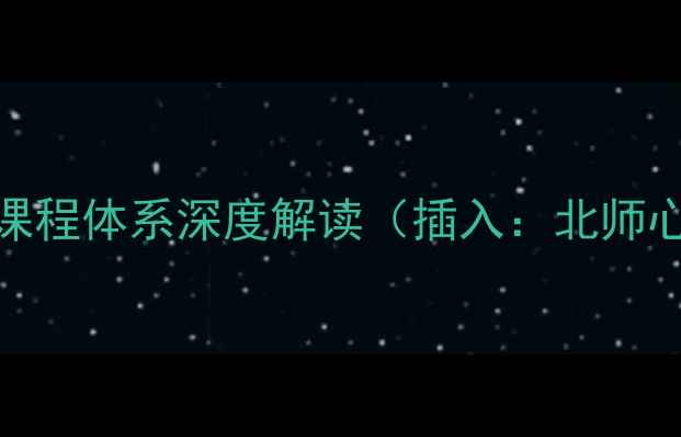 图片 北师心理学研究生课程体系深度解读（插入：北师心理学研究生课程）