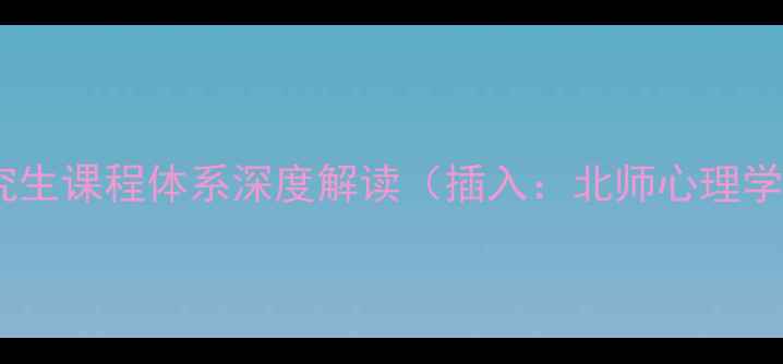 图片 北师心理学研究生课程体系深度解读（插入：北师心理学研究生课程）1