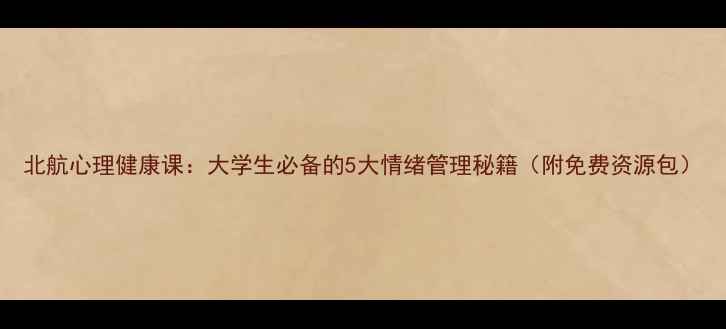 图片 北航心理健康课：大学生必备的5大情绪管理秘籍（附免费资源包）
