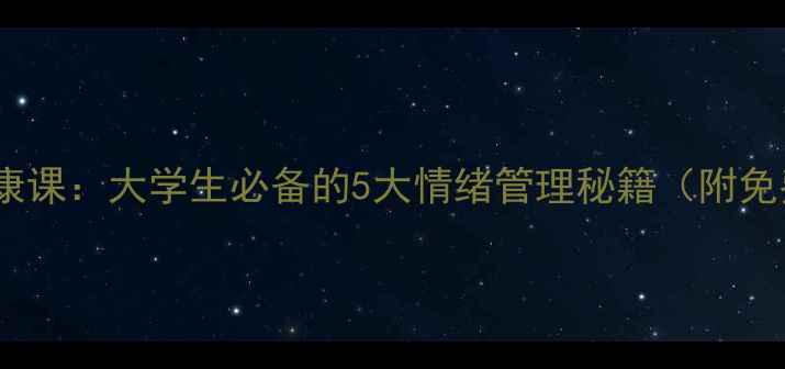 图片 北航心理健康课：大学生必备的5大情绪管理秘籍（附免费资源包）1