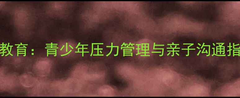 图片 北辰心理健康教育：青少年压力管理与亲子沟通指南（最新版）
