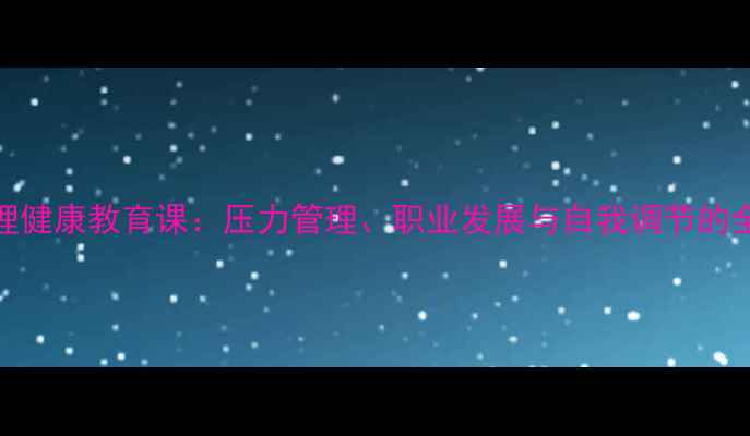 图片 医学生心理健康教育课：压力管理、职业发展与自我调节的全方位指南