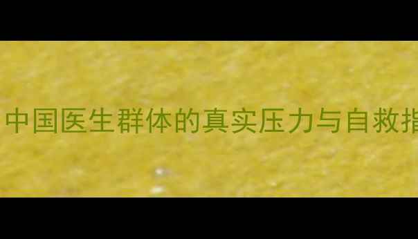 图片 医生心理健康现状：中国医生群体的真实压力与自救指南（附权威数据）1