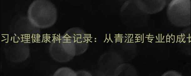 图片 医院实习心理健康科全记录：从青涩到专业的成长之路1