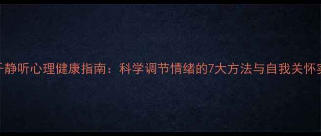 图片 千千静听心理健康指南：科学调节情绪的7大方法与自我关怀实践
