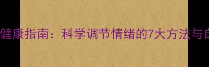 图片 千千静听心理健康指南：科学调节情绪的7大方法与自我关怀实践1