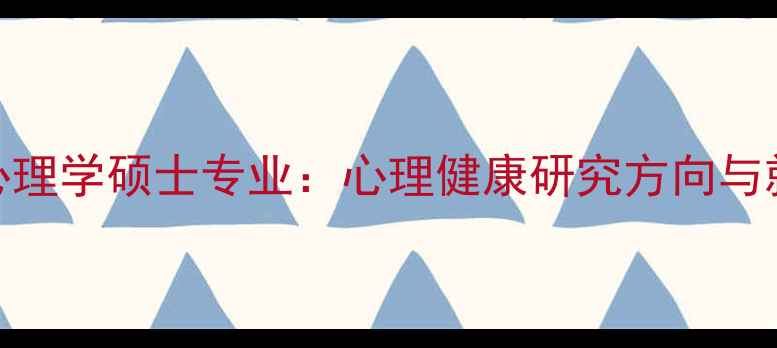 图片 华中师范大学心理学硕士专业：心理健康研究方向与就业前景全指南
