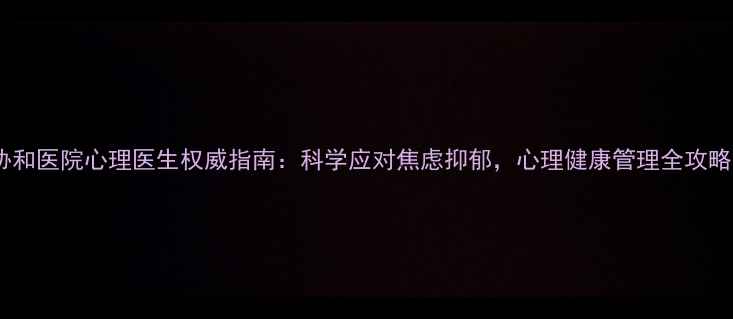 图片 协和医院心理医生权威指南：科学应对焦虑抑郁，心理健康管理全攻略1