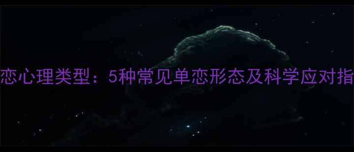 图片 单恋心理类型：5种常见单恋形态及科学应对指南
