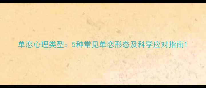 图片 单恋心理类型：5种常见单恋形态及科学应对指南1