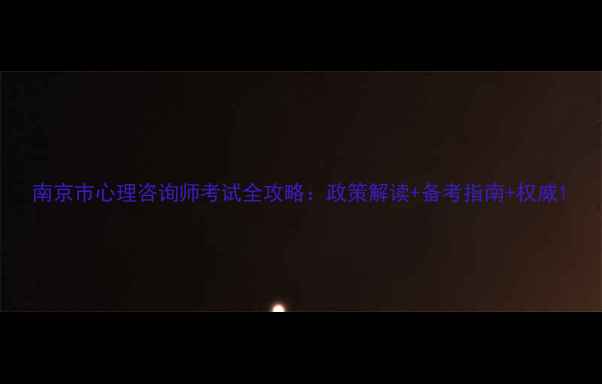 图片 南京市心理咨询师考试全攻略：政策解读+备考指南+权威1