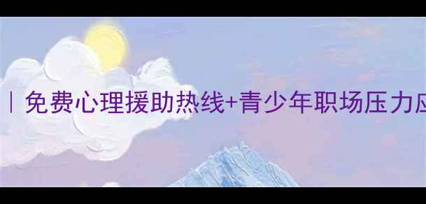 图片 南京心理健康教育全攻略｜免费心理援助热线+青少年职场压力应对指南（附资源清单）1