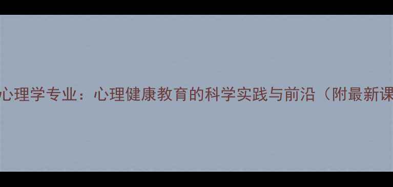 图片 南开应用心理学专业：心理健康教育的科学实践与前沿（附最新课程体系）