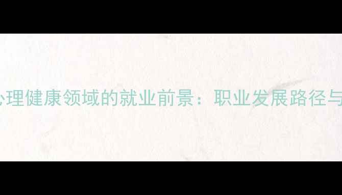 图片 博弈心理学在心理健康领域的就业前景：职业发展路径与市场需求分析1