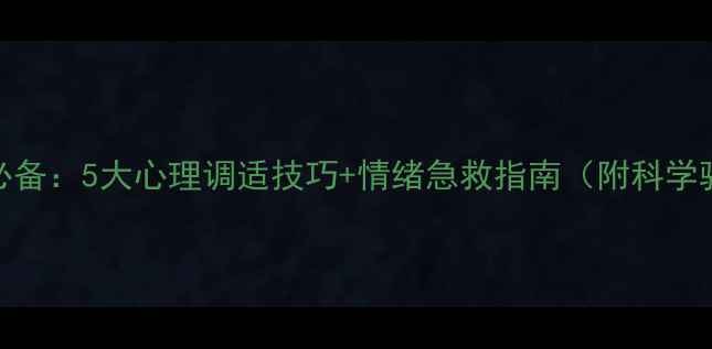 图片 压力时代必备：5大心理调适技巧+情绪急救指南（附科学验证方法）