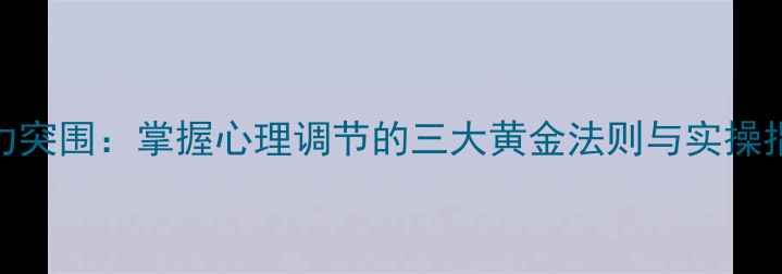 图片 压力突围：掌握心理调节的三大黄金法则与实操指南