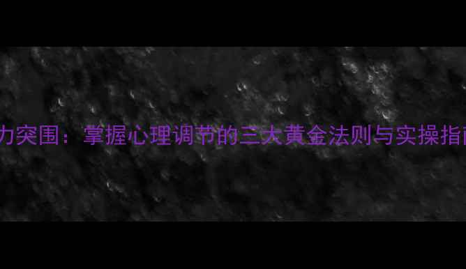 图片 压力突围：掌握心理调节的三大黄金法则与实操指南1