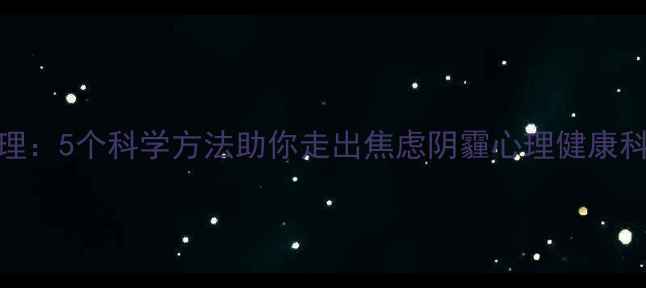 图片 压力管理：5个科学方法助你走出焦虑阴霾心理健康科普指南