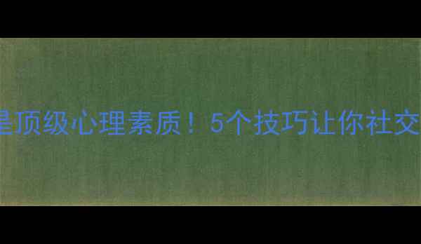 图片 厚脸皮才是顶级心理素质！5个技巧让你社交不再尴尬1