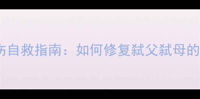 图片 原生家庭创伤自救指南：如何修复弑父弑母的亲子关系？1