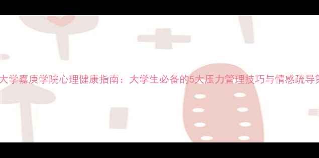 图片 厦门大学嘉庚学院心理健康指南：大学生必备的5大压力管理技巧与情感疏导策略1