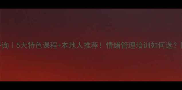 图片 厦门心理咨询｜5大特色课程+本地人推荐！情绪管理培训如何选？附避坑指南