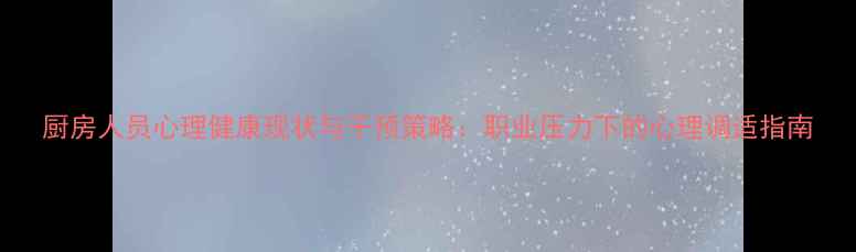 图片 厨房人员心理健康现状与干预策略：职业压力下的心理调适指南