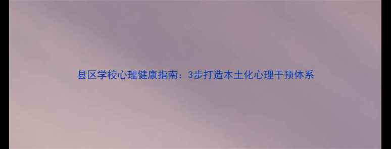 图片 县区学校心理健康指南：3步打造本土化心理干预体系
