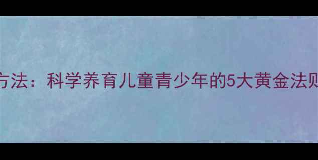 图片 发展心理学研究方法：科学养育儿童青少年的5大黄金法则（附实操指南）