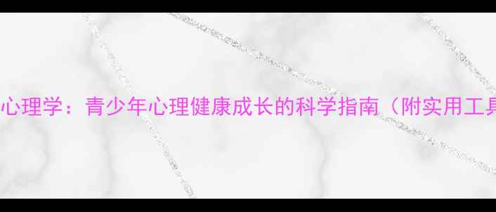 图片 发展心理学：青少年心理健康成长的科学指南（附实用工具）1