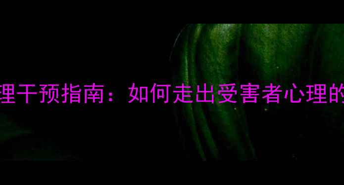 图片 受害者心理干预指南：如何走出受害者心理的阴影作文