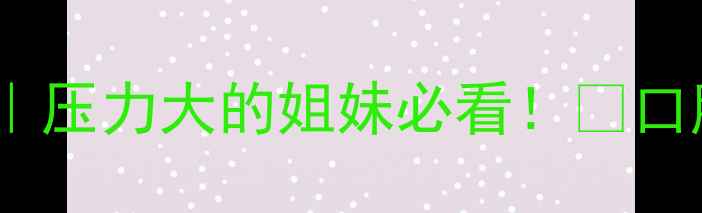 图片 口腔健康与心理健康的关系｜压力大的姐妹必看！✨口腔护理小技巧+心理调节指南