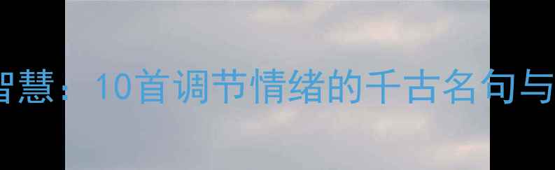 图片 古诗中的养生智慧：10首调节情绪的千古名句与心理调适指南1