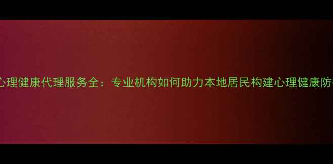 图片 台州心理健康代理服务全：专业机构如何助力本地居民构建心理健康防护网1