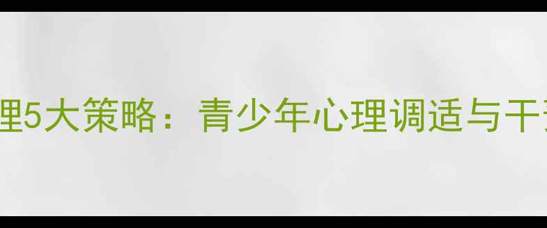图片 后疫情时代学校心理健康管理5大策略：青少年心理调适与干预实用指南（附政策解读）1