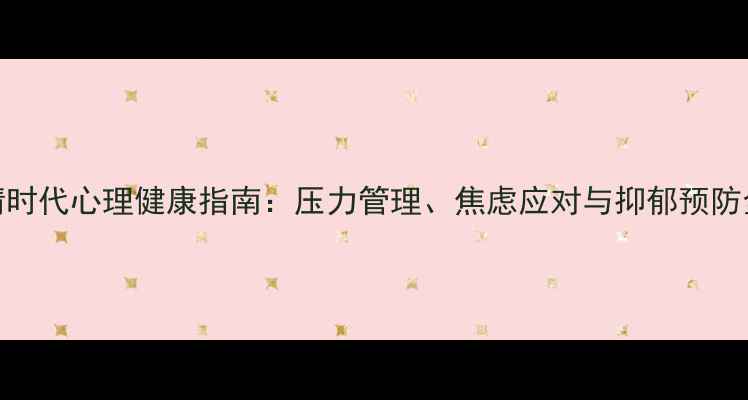 图片 后疫情时代心理健康指南：压力管理、焦虑应对与抑郁预防全攻略