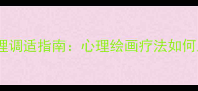 图片 后疫情时代心理调适指南：心理绘画疗法如何助你走出焦虑1