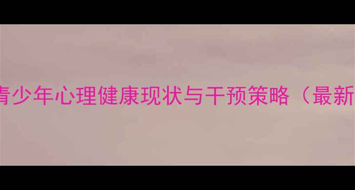 图片 吕梁市青少年心理健康现状与干预策略（最新数据）1