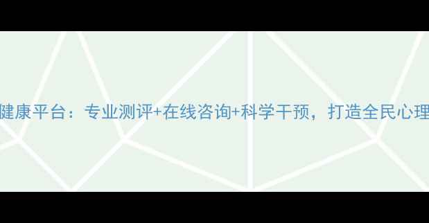 图片 启明云心理健康平台：专业测评+在线咨询+科学干预，打造全民心理健康守护网