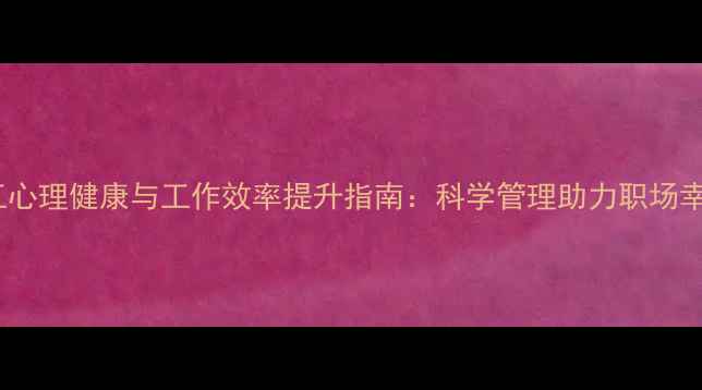 图片 员工心理健康与工作效率提升指南：科学管理助力职场幸福1